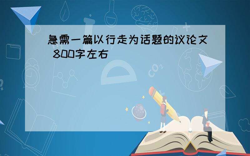 急需一篇以行走为话题的议论文 800字左右