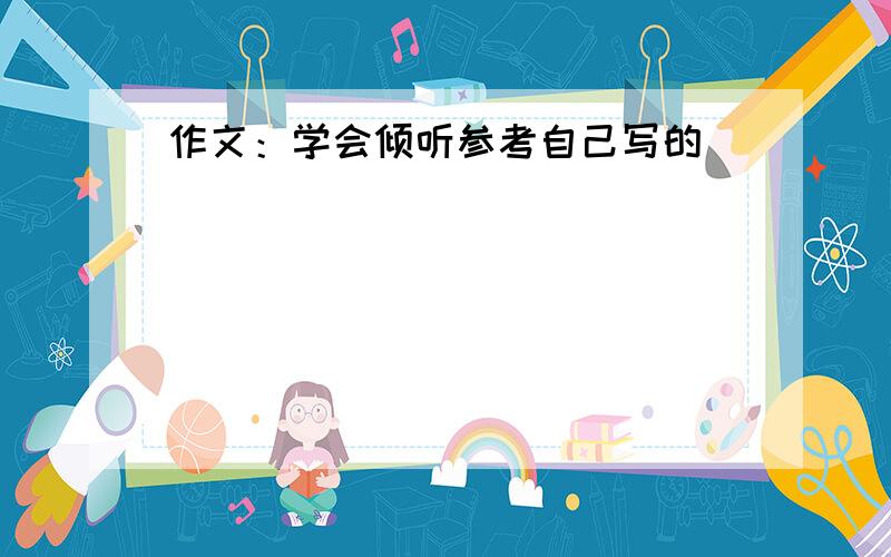 作文：学会倾听参考自己写的