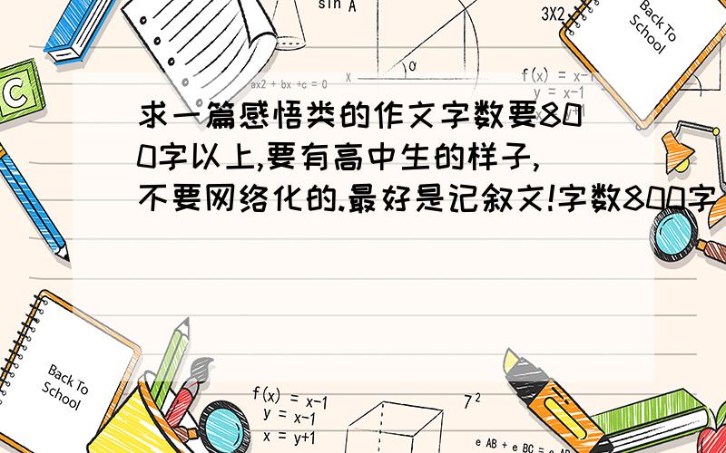 求一篇感悟类的作文字数要800字以上,要有高中生的样子,不要网络化的.最好是记叙文!字数800字，要不不行的。又太长