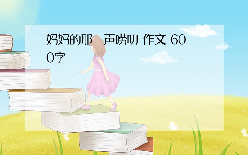 妈妈的那一声唠叨 作文 600字