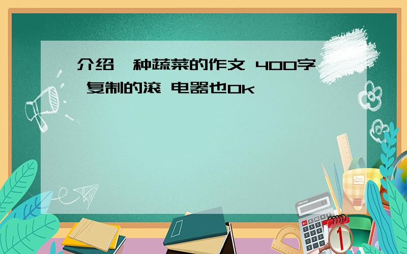 介绍一种蔬菜的作文 400字 复制的滚 电器也0k