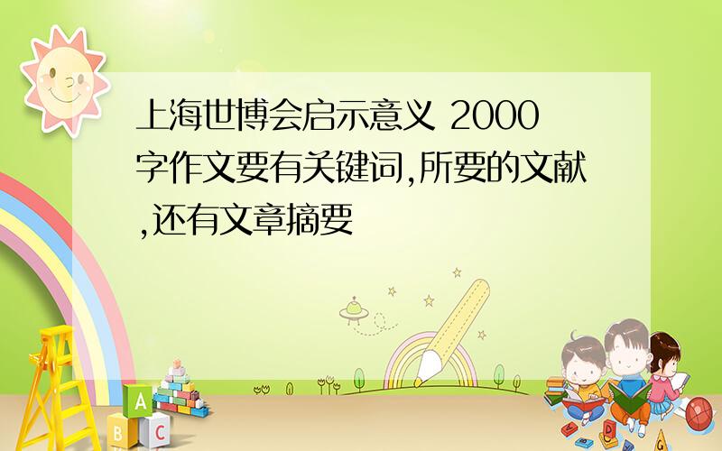 上海世博会启示意义 2000字作文要有关键词,所要的文献,还有文章摘要