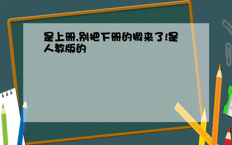 是上册,别把下册的搬来了!是人教版的