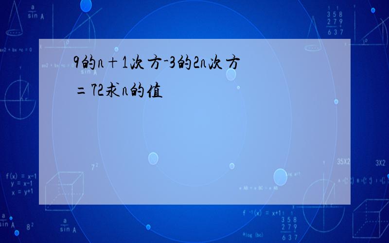 9的n+1次方-3的2n次方=72求n的值