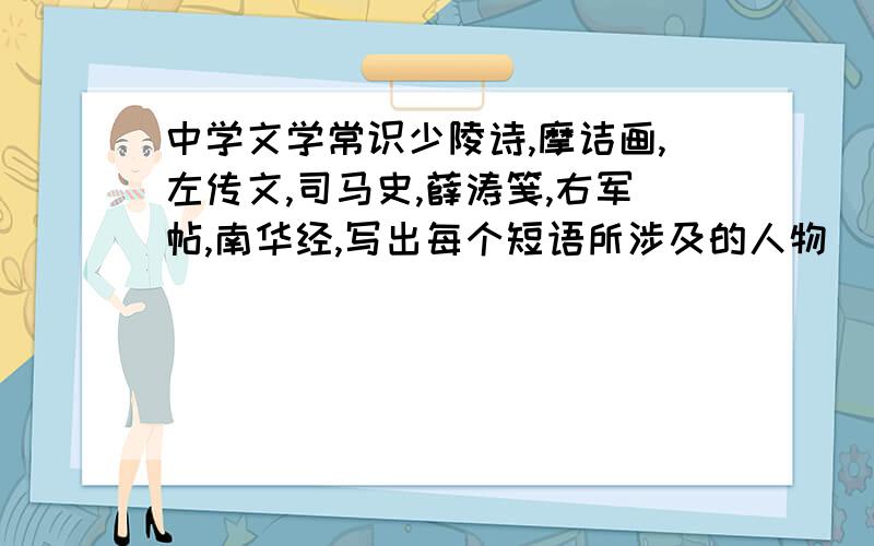 中学文学常识少陵诗,摩诘画,左传文,司马史,薛涛笺,右军帖,南华经,写出每个短语所涉及的人物