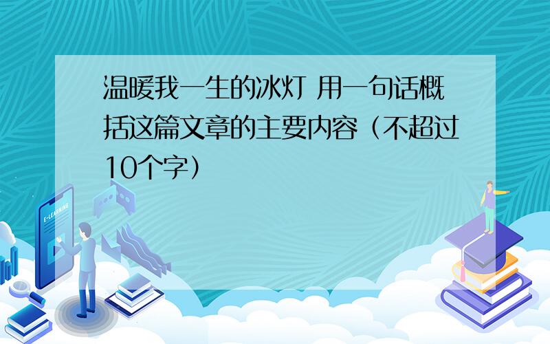 温暖我一生的冰灯 用一句话概括这篇文章的主要内容（不超过10个字）