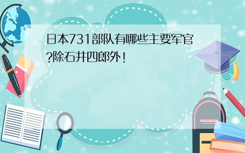 日本731部队有哪些主要军官?除石井四郎外!