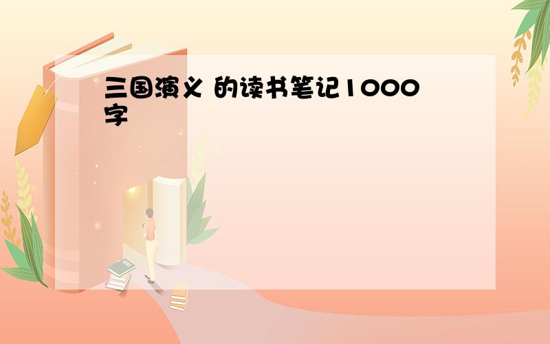 三国演义 的读书笔记1000字