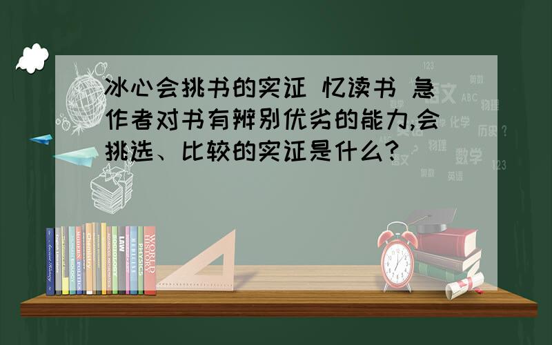 冰心会挑书的实证 忆读书 急作者对书有辨别优劣的能力,会挑选、比较的实证是什么?