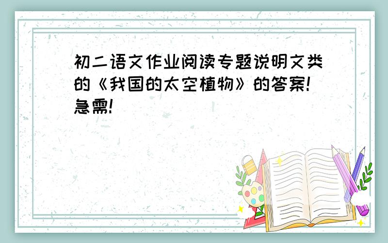 初二语文作业阅读专题说明文类的《我国的太空植物》的答案!急需!