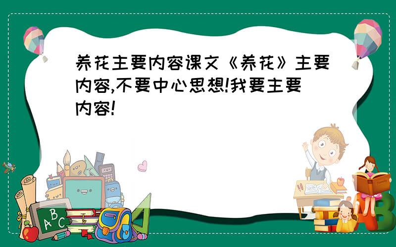 养花主要内容课文《养花》主要内容,不要中心思想!我要主要内容!