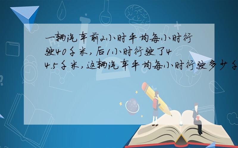 一辆汽车前2小时平均每小时行驶40千米,后1小时行驶了44.5千米,这辆汽车平均每小时行驶多少千米?