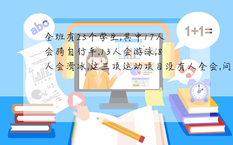 全班有25个学生,其中17人会骑自行车,13人会游泳,8人会滑冰,这三项运动项目没有人全会,问:全班有几个人既会游泳又会滑冰?