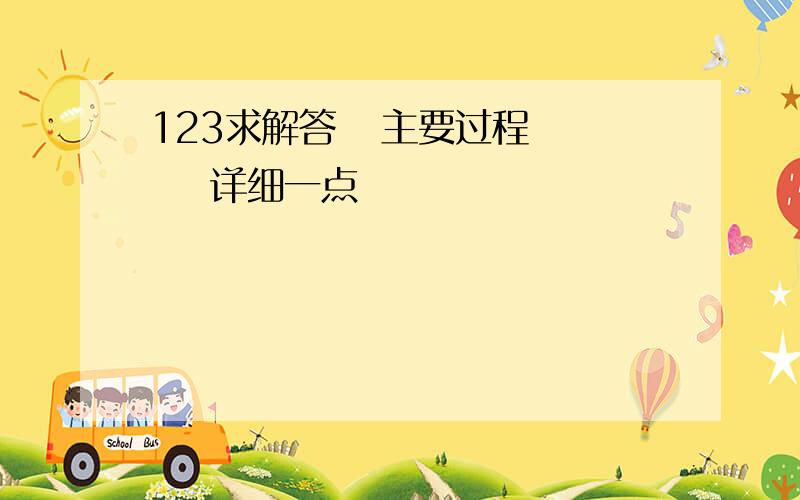 123求解答   主要过程     详细一点