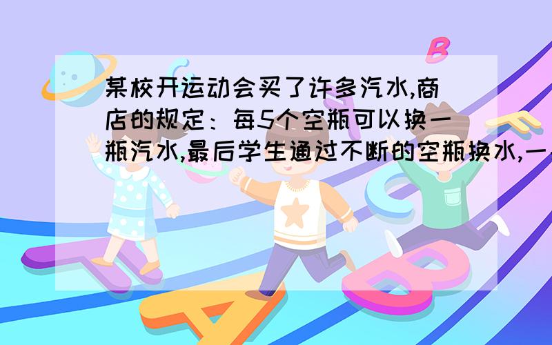 某校开运动会买了许多汽水,商店的规定：每5个空瓶可以换一瓶汽水,最后学生通过不断的空瓶换水,一共喝了570瓶.问：开始买了多少瓶?