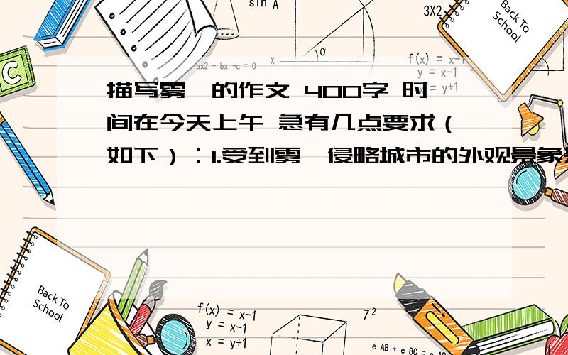 描写雾霾的作文 400字 时间在今天上午 急有几点要求（如下）：1.受到雾霾侵略城市的外观景象是怎样的2.对人类带来了哪些危害 给人类生活上有哪些不便3.以后我要怎样做来改善环境的污染