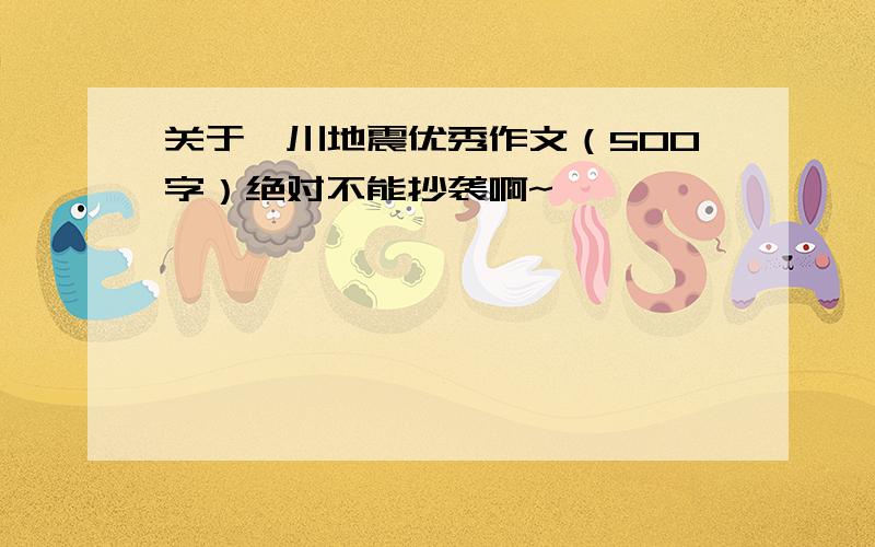 关于汶川地震优秀作文（500字）绝对不能抄袭啊~