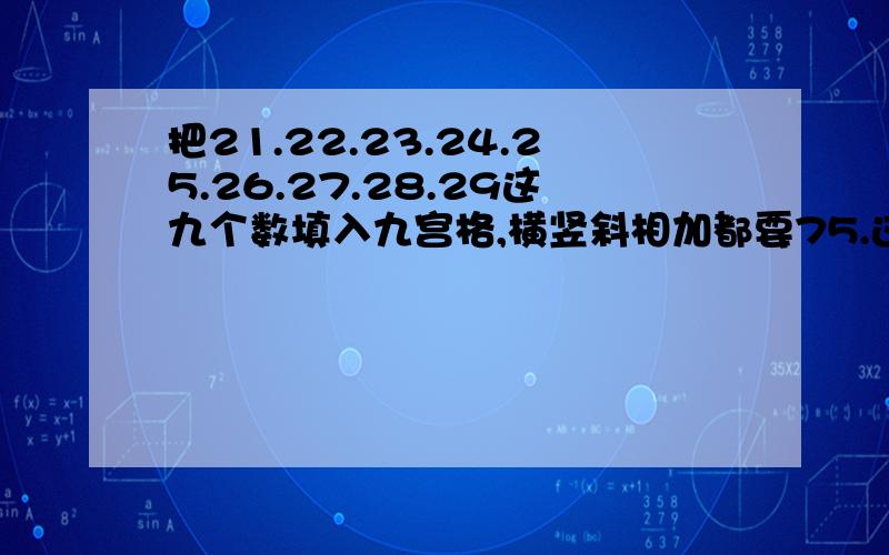 把21.22.23.24.25.26.27.28.29这九个数填入九宫格,横竖斜相加都要75.这种题怎么做?有什么奥秘?