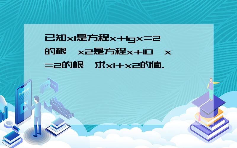 已知x1是方程x+lgx=2的根,x2是方程x+10^x=2的根,求x1+x2的值.