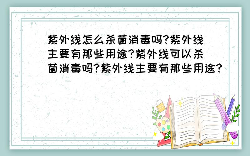 紫外线怎么杀菌消毒吗?紫外线主要有那些用途?紫外线可以杀菌消毒吗?紫外线主要有那些用途?