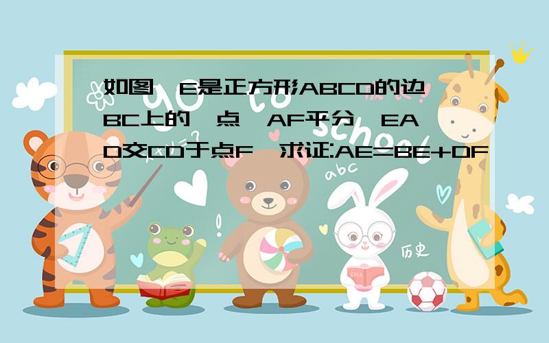 如图,E是正方形ABCD的边BC上的一点,AF平分∠EAD交CD于点F,求证:AE=BE+DF