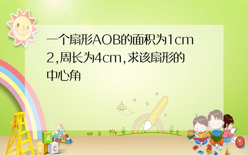 一个扇形AOB的面积为1cm2,周长为4cm,求该扇形的中心角