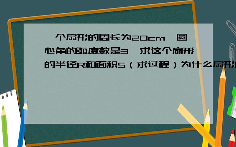 一个扇形的周长为20cm,圆心角的弧度数是3,求这个扇形的半径R和面积S（求过程）为什么扇形的弧长是3R（R为半径）?