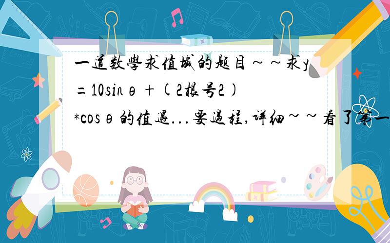 一道数学求值域的题目～～求y=10sinθ+(2根号2)*cosθ的值遇...要过程,详细~~看了第一个回答，想起我对三角函数还不太懂．．．最好能有每一步的理由哈