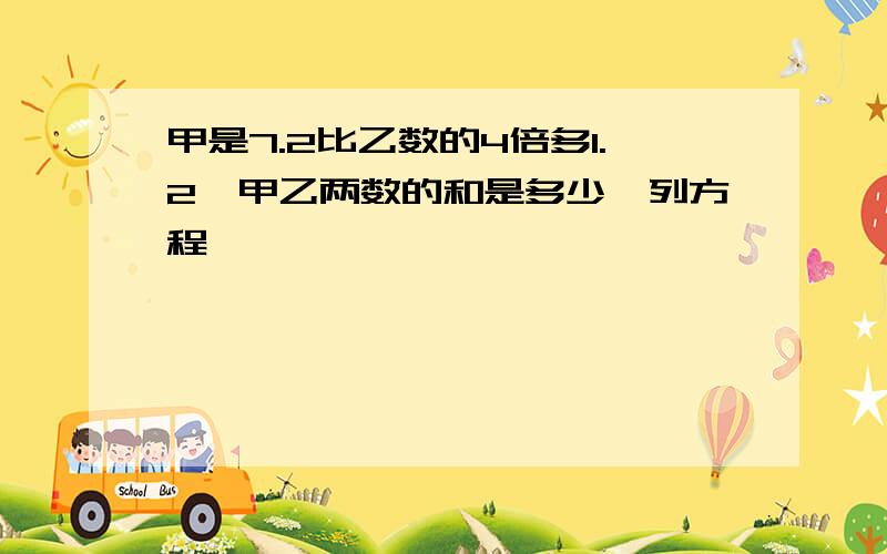 甲是7.2比乙数的4倍多1.2,甲乙两数的和是多少,列方程