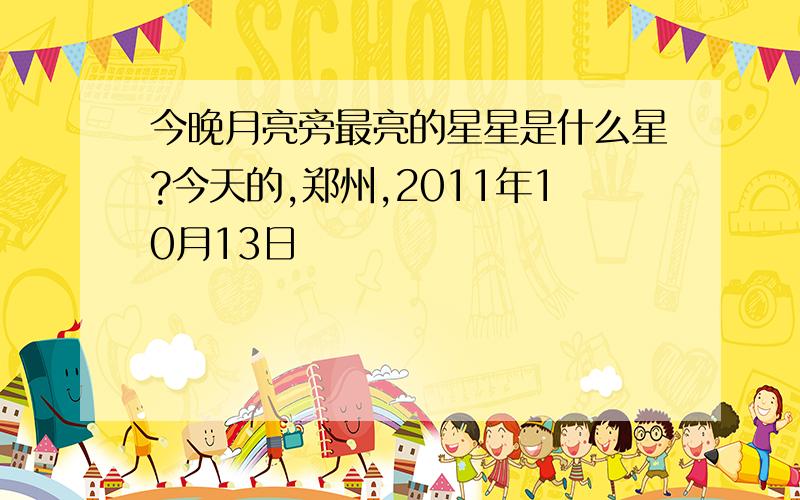 今晚月亮旁最亮的星星是什么星?今天的,郑州,2011年10月13日