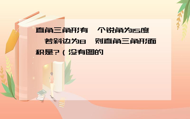 直角三角形有一个锐角为15度,若斜边为8,则直角三角形面积是?（没有图的,