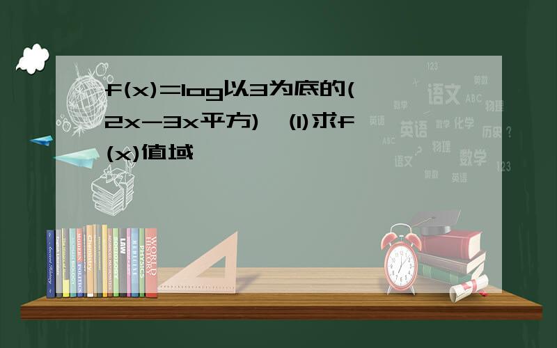 f(x)=log以3为底的(2x-3x平方),(1)求f(x)值域