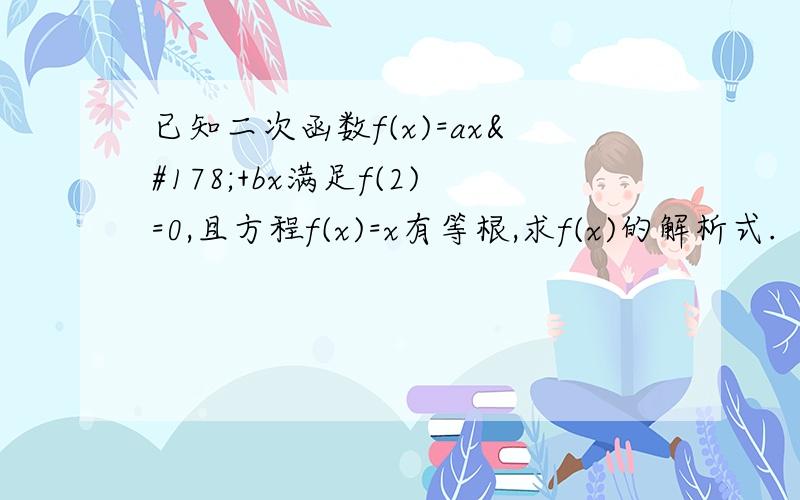 已知二次函数f(x)=ax²+bx满足f(2)=0,且方程f(x)=x有等根,求f(x)的解析式.