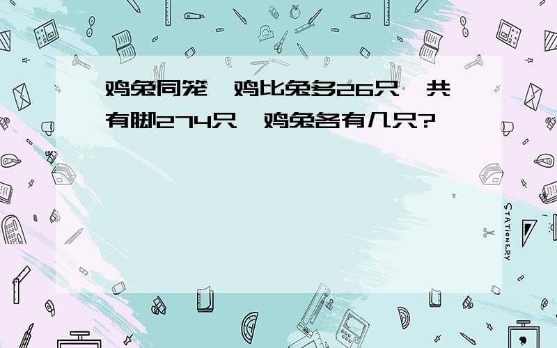 鸡兔同笼,鸡比兔多26只,共有脚274只,鸡兔各有几只?