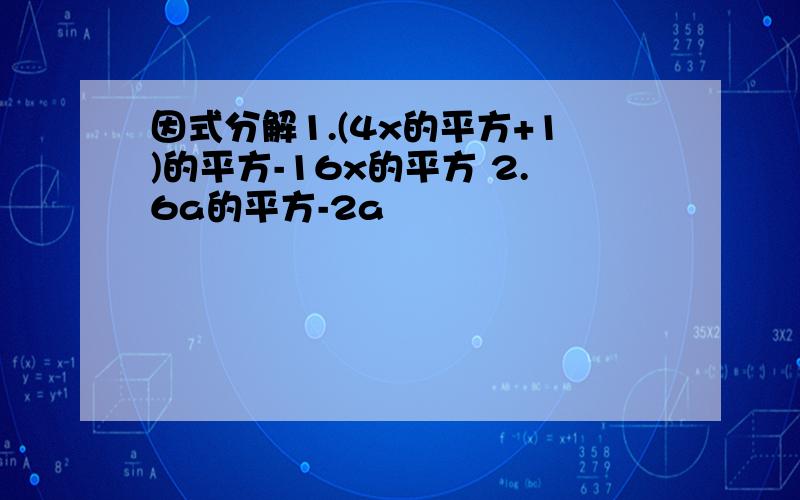 因式分解1.(4x的平方+1)的平方-16x的平方 2.6a的平方-2a