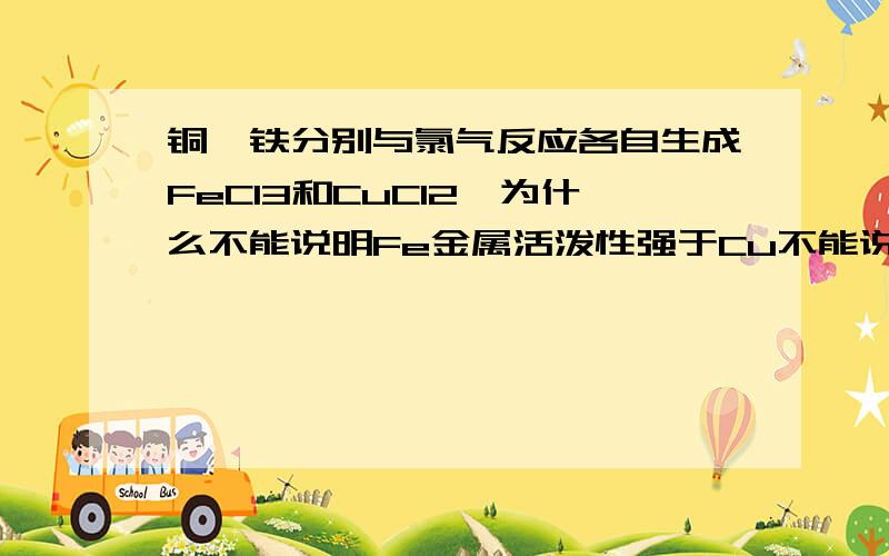 铜、铁分别与氯气反应各自生成FeCl3和CuCl2,为什么不能说明Fe金属活泼性强于Cu不能说明Fe的还原性比Cu的强吗?