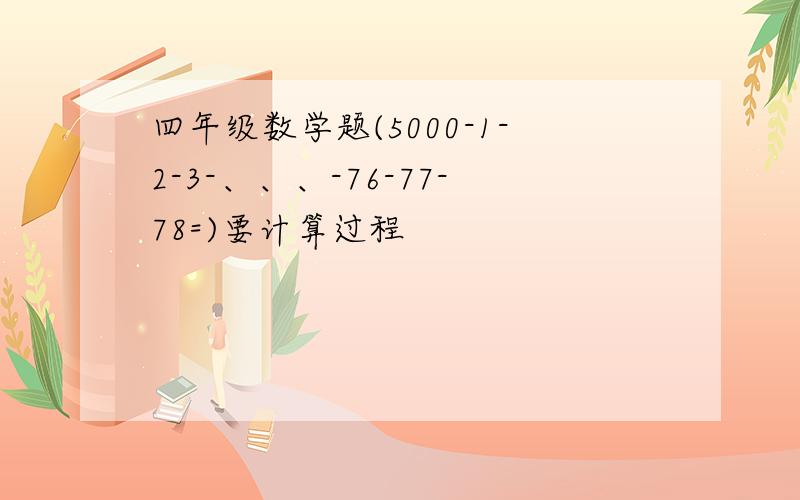 四年级数学题(5000-1-2-3-、、、-76-77-78=)要计算过程