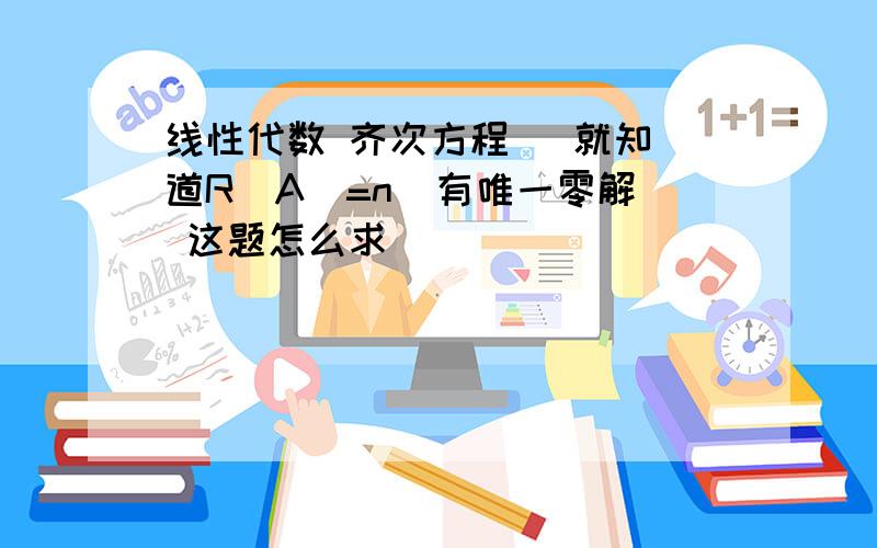 线性代数 齐次方程   就知道R(A)=n  有唯一零解 这题怎么求