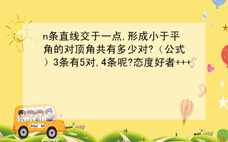 n条直线交于一点,形成小于平角的对顶角共有多少对?（公式）3条有5对,4条呢?态度好者+++