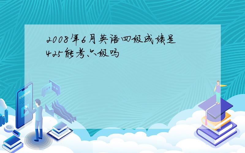 2008年6月英语四级成绩是425能考六级吗