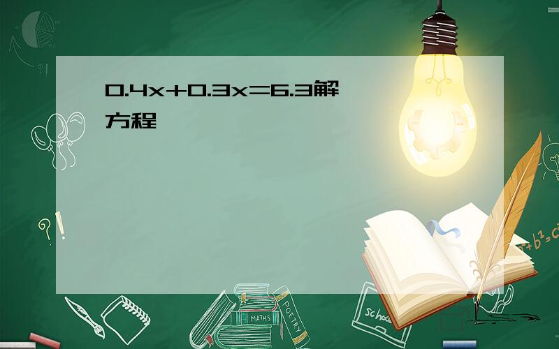 0.4x+0.3x=6.3解方程