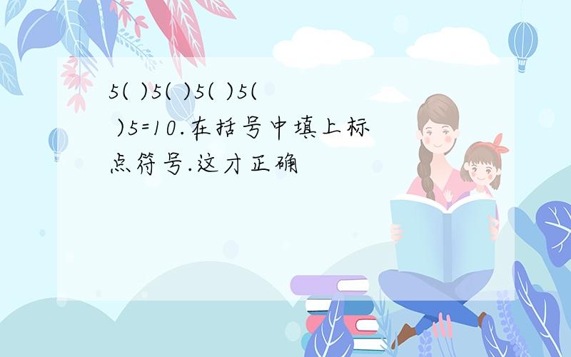 5( )5( )5( )5( )5=10.在括号中填上标点符号.这才正确