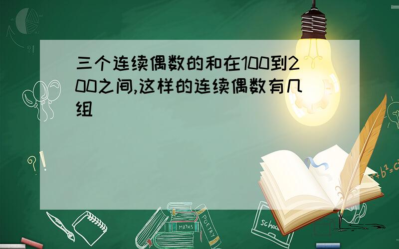 三个连续偶数的和在100到200之间,这样的连续偶数有几组