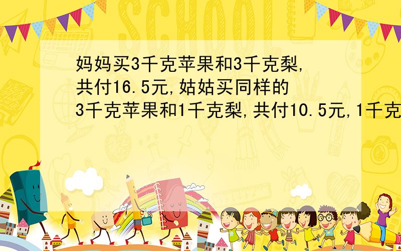 妈妈买3千克苹果和3千克梨,共付16.5元,姑姑买同样的3千克苹果和1千克梨,共付10.5元,1千克苹果多少钱?