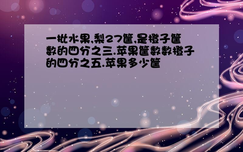 一批水果,梨27筐,是橙子筐数的四分之三.苹果筐数数橙子的四分之五.苹果多少筐