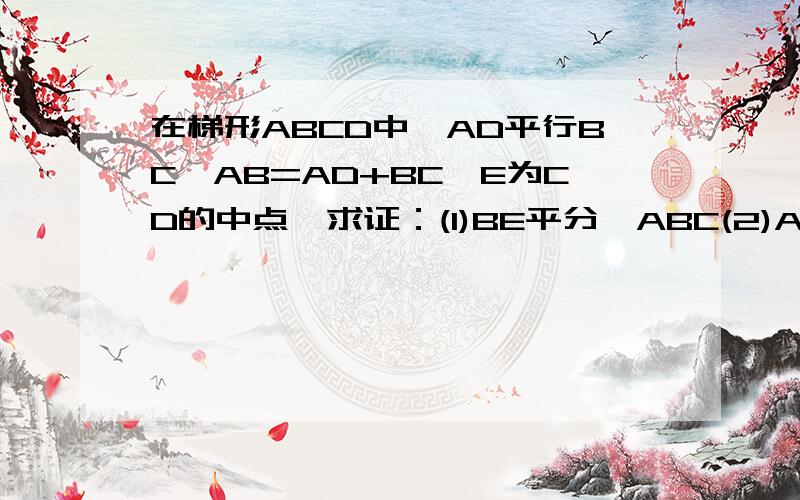 在梯形ABCD中,AD平行BC,AB=AD+BC,E为CD的中点,求证：(1)BE平分∠ABC(2)AE⊥BE