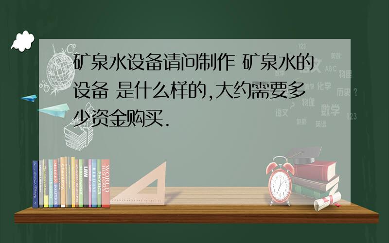 矿泉水设备请问制作 矿泉水的设备 是什么样的,大约需要多少资金购买.