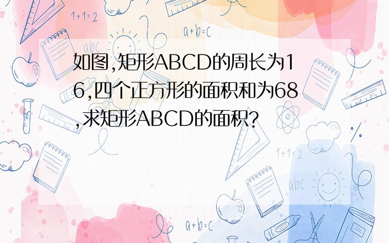 如图,矩形ABCD的周长为16,四个正方形的面积和为68,求矩形ABCD的面积?