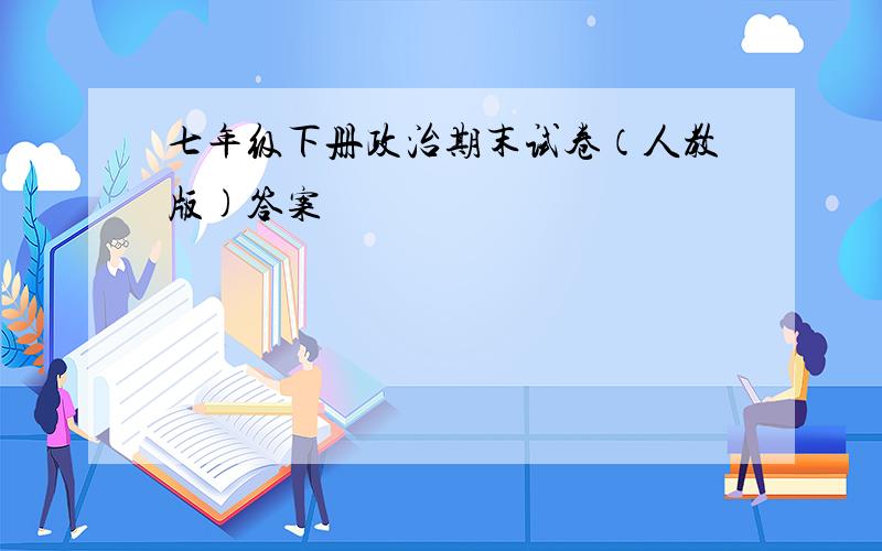 七年级下册政治期末试卷（人教版)答案