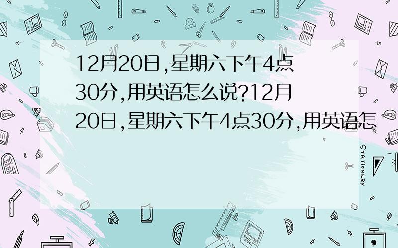 12月20日,星期六下午4点30分,用英语怎么说?12月20日,星期六下午4点30分,用英语怎